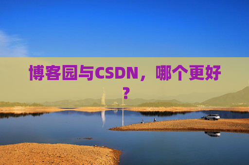博客园与CSDN,哪个更好? 博客园与CSDN,哪个更好?